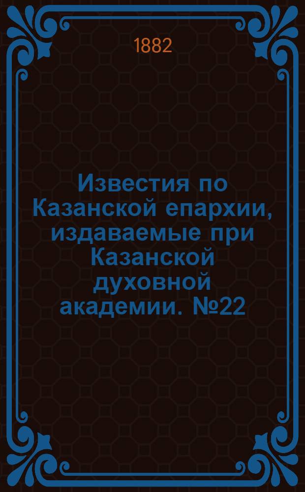 Известия по Казанской епархии, издаваемые при Казанской духовной академии. № 22 (15 ноября 1882 г.)