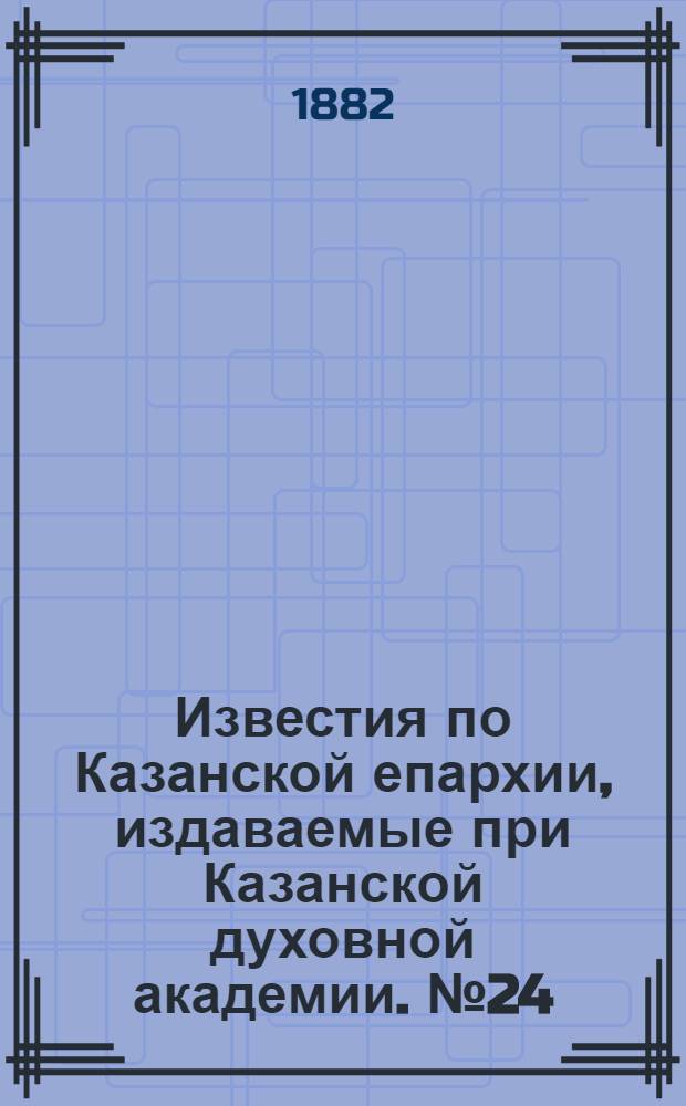 Известия по Казанской епархии, издаваемые при Казанской духовной академии. № 24 (15 декабря 1882 г.)