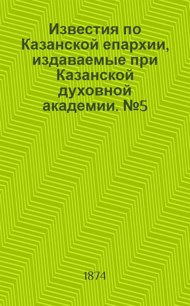 Известия по Казанской епархии, издаваемые при Казанской духовной академии. № 5 (1 марта 1874 г.)