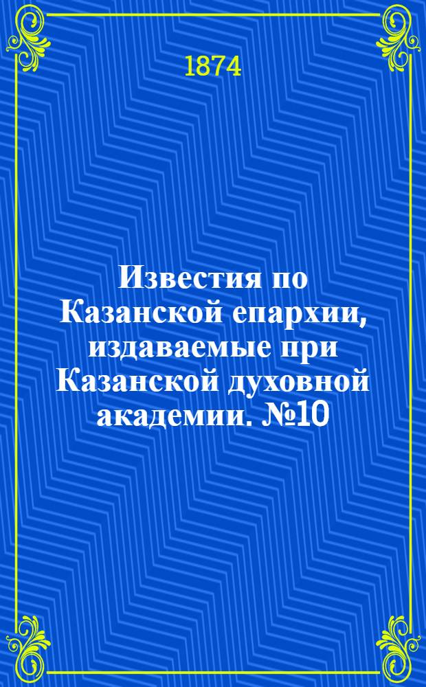 Известия по Казанской епархии, издаваемые при Казанской духовной академии. № 10 (15 мая 1874 г.)