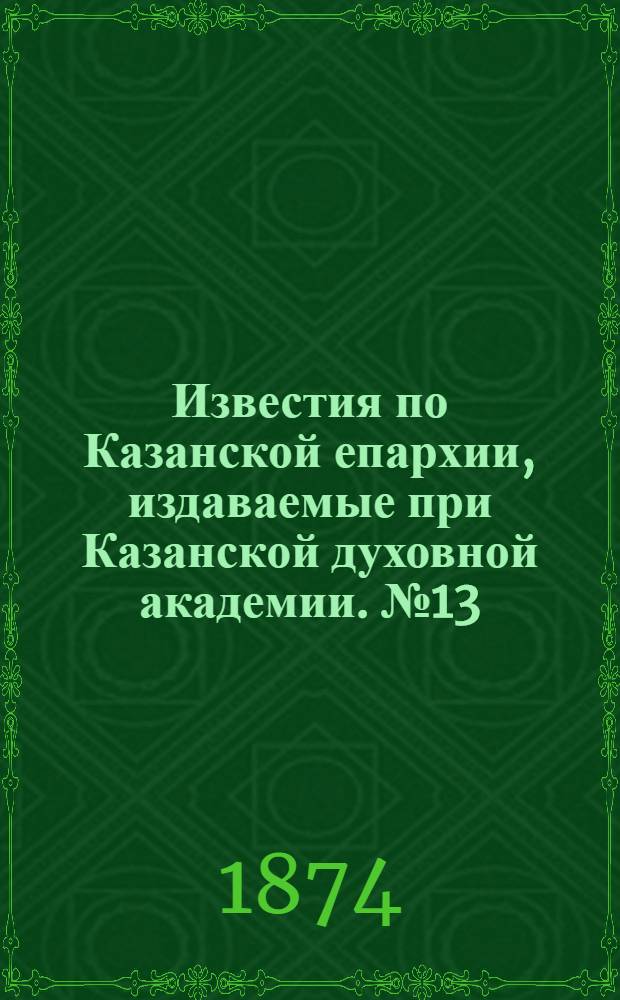 Известия по Казанской епархии, издаваемые при Казанской духовной академии. № 13 (1 июля 1874 г.)