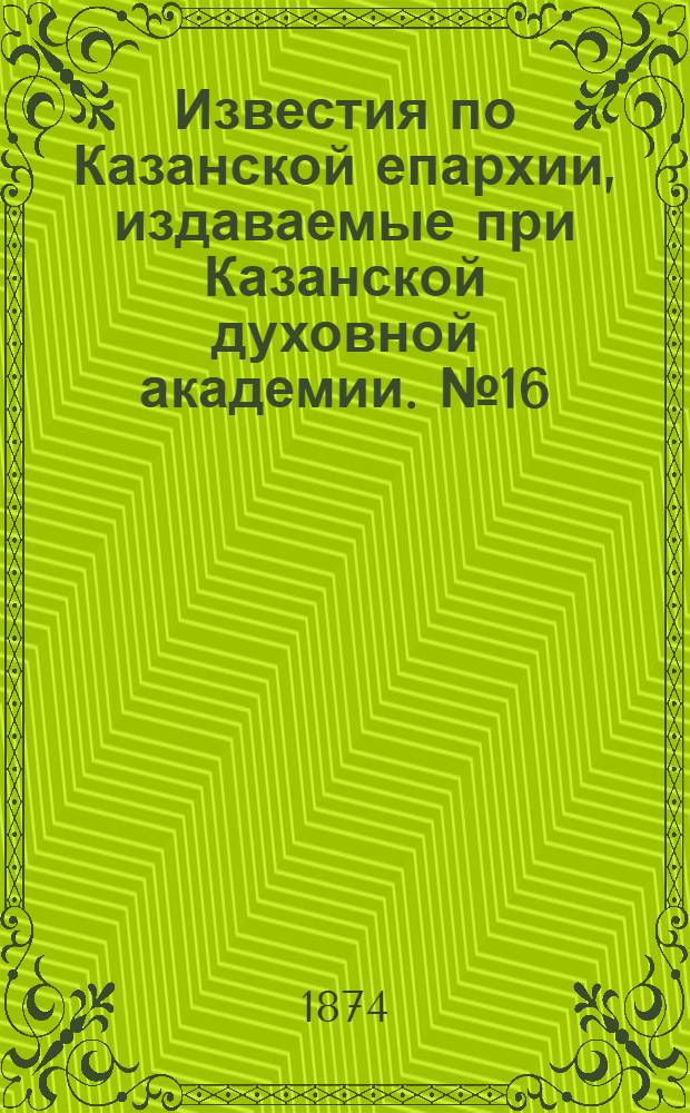 Известия по Казанской епархии, издаваемые при Казанской духовной академии. № 16 (15 августа 1874 г.)