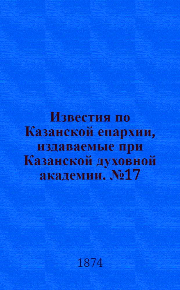 Известия по Казанской епархии, издаваемые при Казанской духовной академии. № 17 (1 сентября 1874 г.)