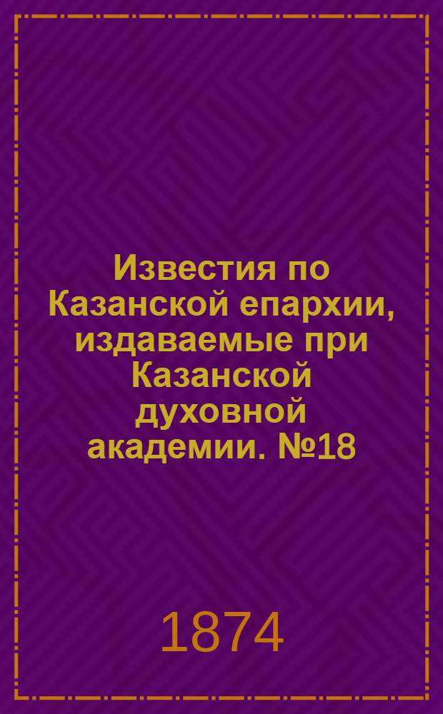 Известия по Казанской епархии, издаваемые при Казанской духовной академии. № 18 (15 сентября 1874 г.)