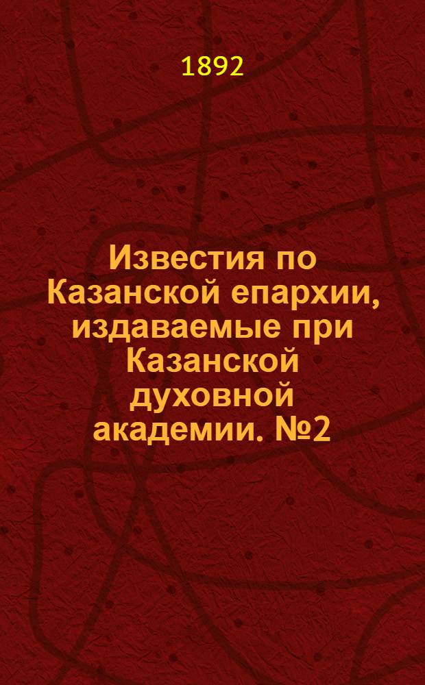 Известия по Казанской епархии, издаваемые при Казанской духовной академии. № 2 (15 января 1892 г.)