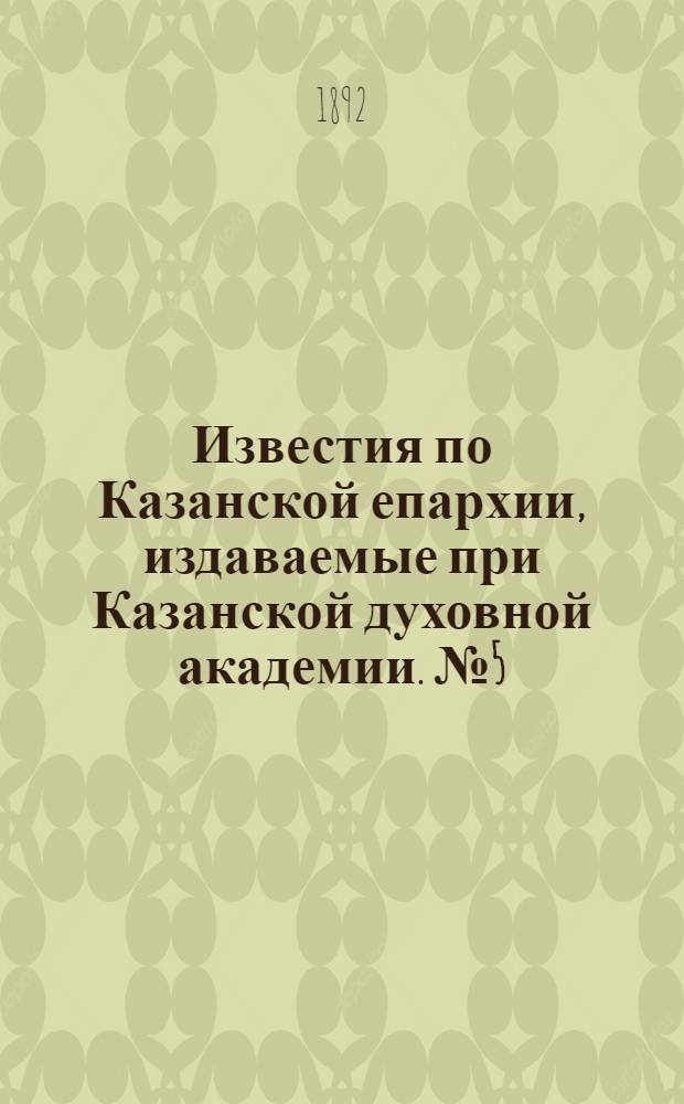 Известия по Казанской епархии, издаваемые при Казанской духовной академии. № 5 (1 марта 1892 г.)