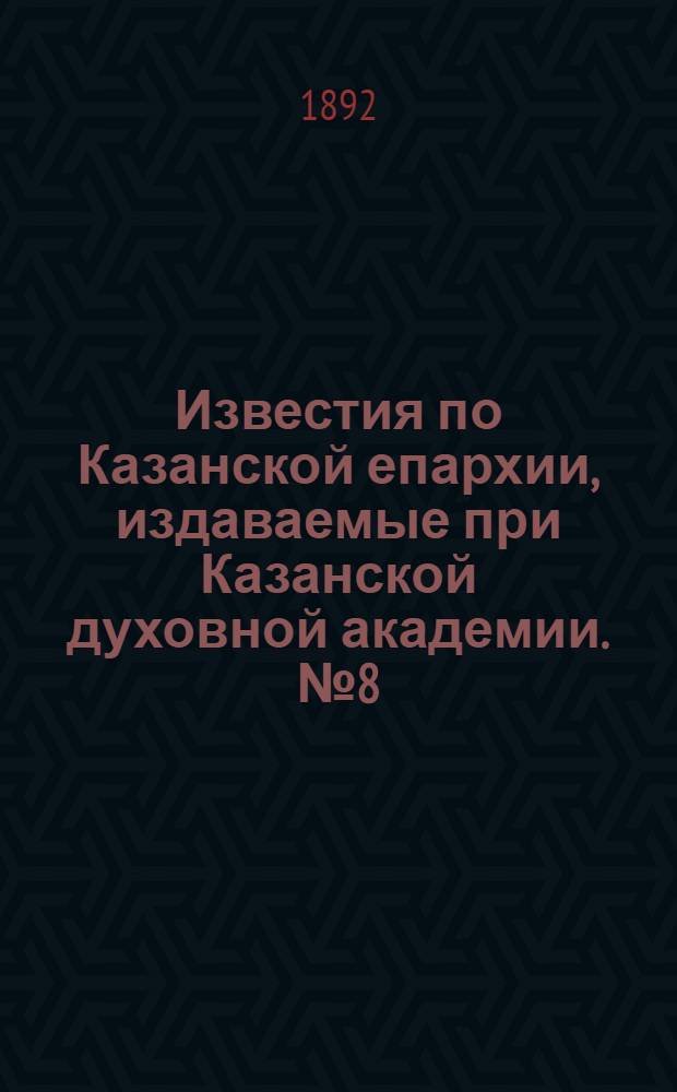 Известия по Казанской епархии, издаваемые при Казанской духовной академии. № 8 (15 апреля 1892 г.)