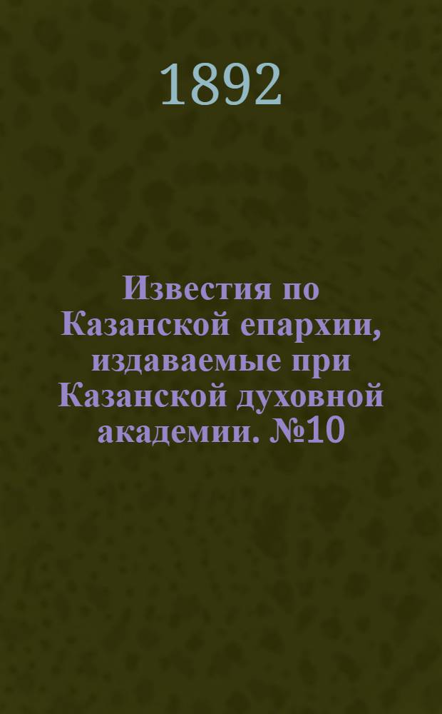 Известия по Казанской епархии, издаваемые при Казанской духовной академии. № 10 (15 мая 1892 г.)