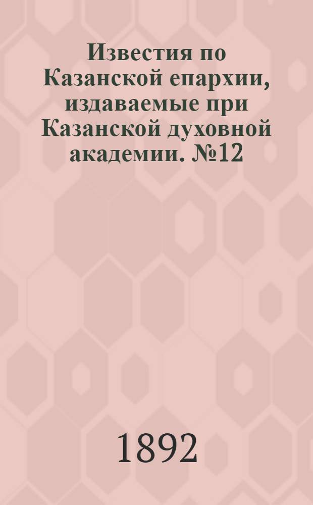 Известия по Казанской епархии, издаваемые при Казанской духовной академии. № 12 (15 июня 1892 г.)