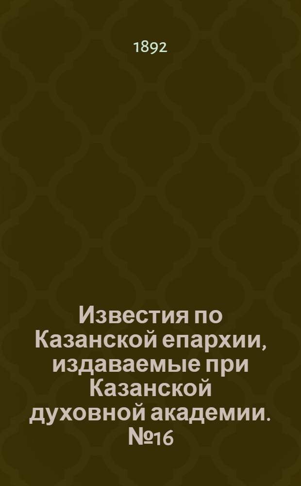 Известия по Казанской епархии, издаваемые при Казанской духовной академии. № 16 (15 августа 1892 г.)