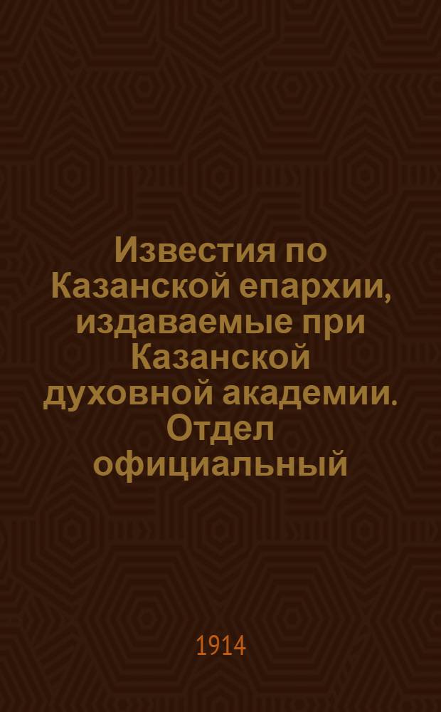 Известия по Казанской епархии, издаваемые при Казанской духовной академии. Отдел официальный, неофициальный. № 33 (1 сентября 1914 г.)