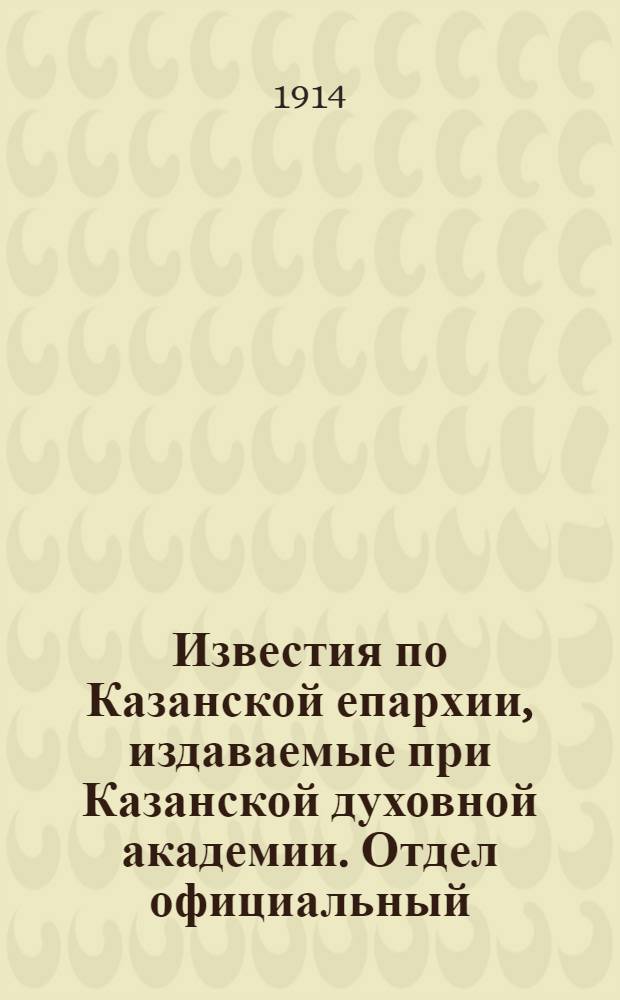 Известия по Казанской епархии, издаваемые при Казанской духовной академии. Отдел официальный, неофициальный. № 44 (22 ноября 1914 г.)