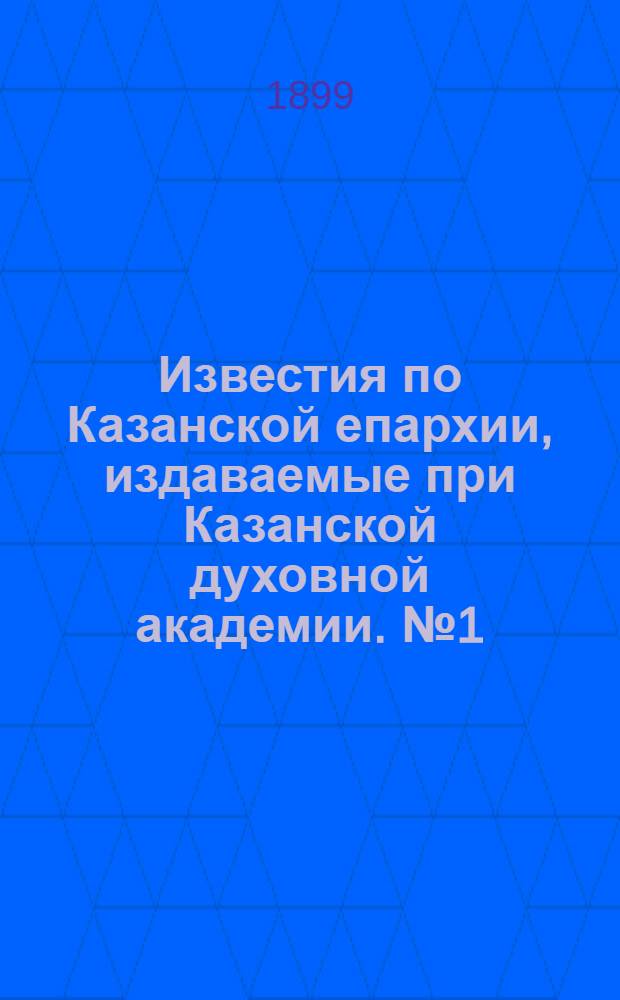 Известия по Казанской епархии, издаваемые при Казанской духовной академии. № 1 (1 января 1899 г.)