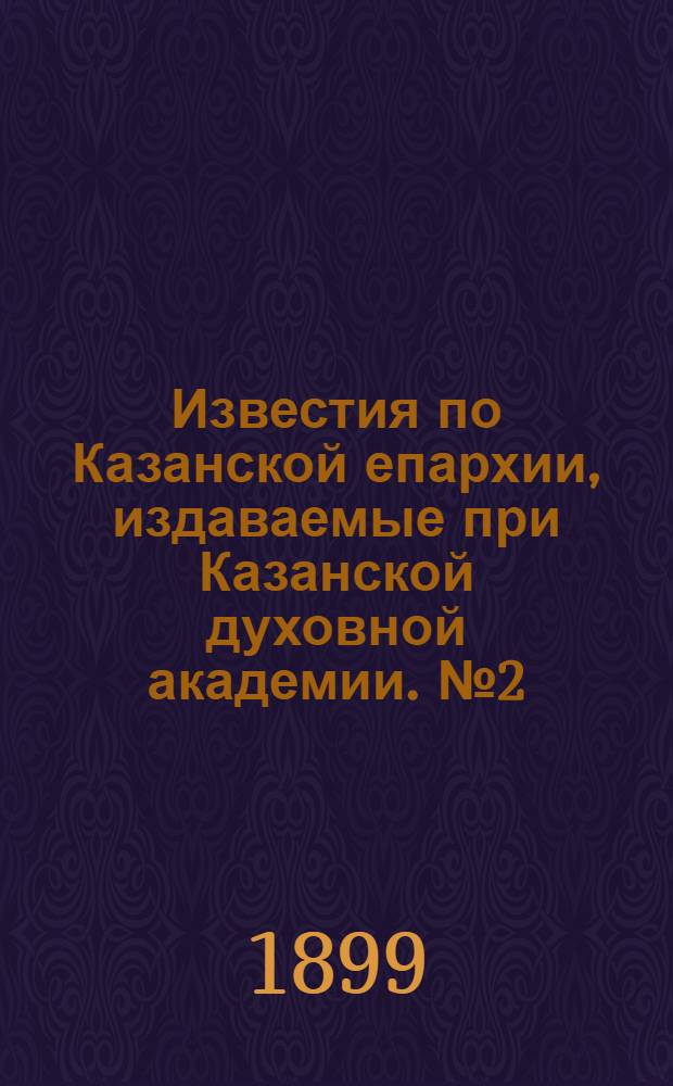 Известия по Казанской епархии, издаваемые при Казанской духовной академии. № 2 (15 января 1899 г.)