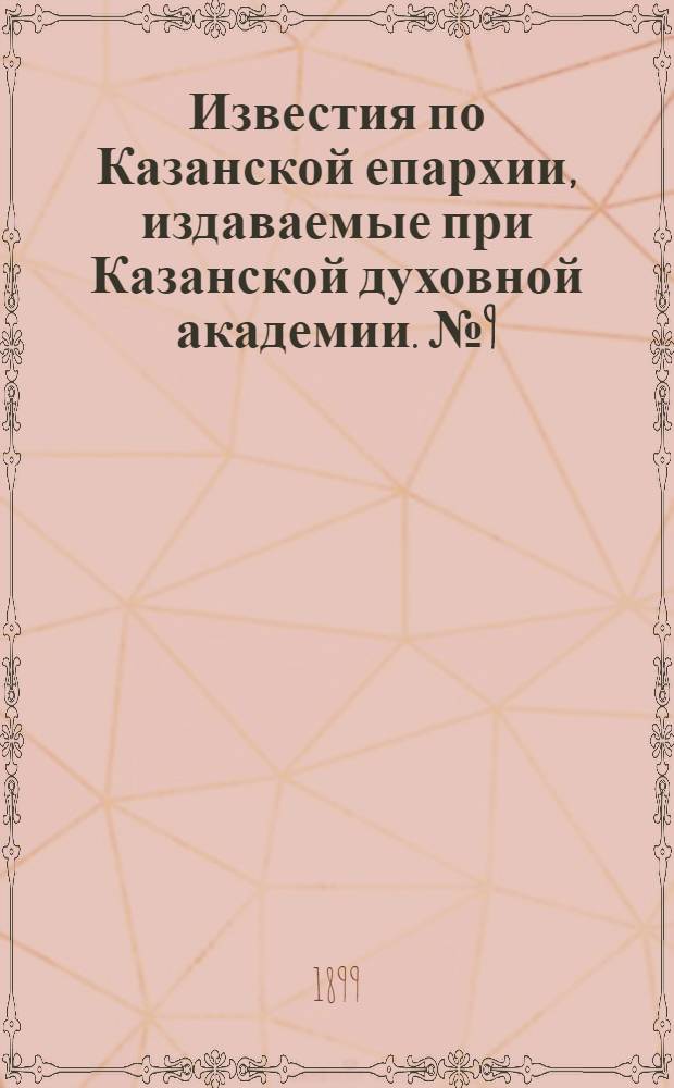 Известия по Казанской епархии, издаваемые при Казанской духовной академии. № 9 (1 мая 1899 г.)