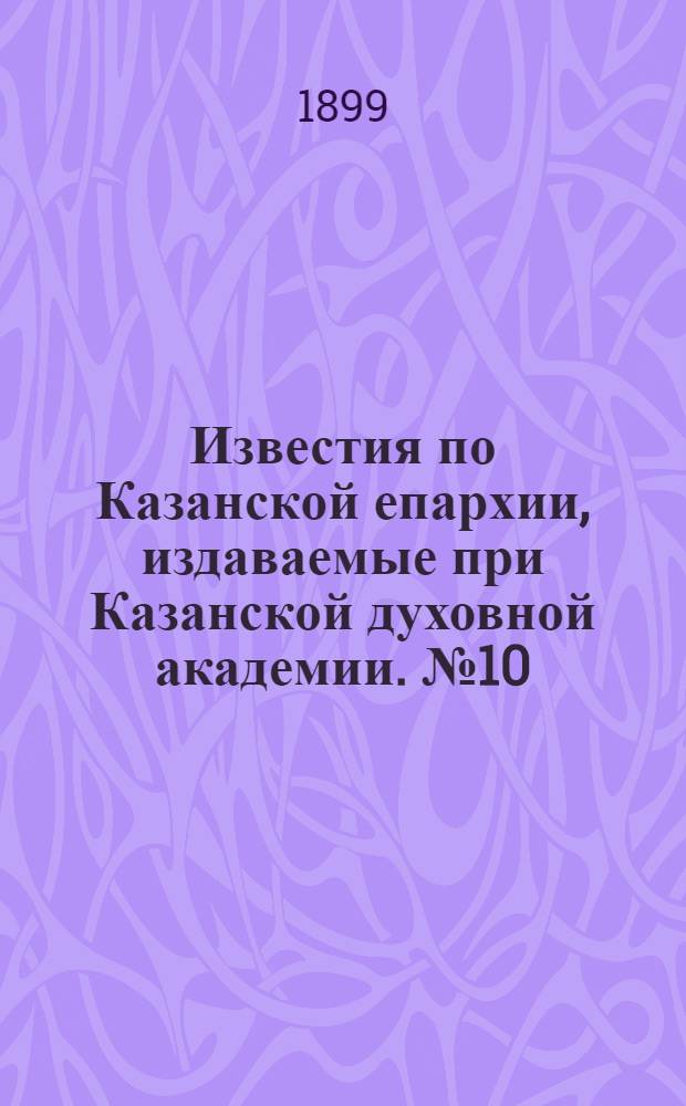 Известия по Казанской епархии, издаваемые при Казанской духовной академии. № 10 (15 мая 1899 г.)