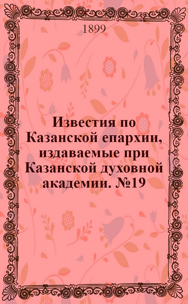 Известия по Казанской епархии, издаваемые при Казанской духовной академии. № 19 (1 октября 1899 г.)
