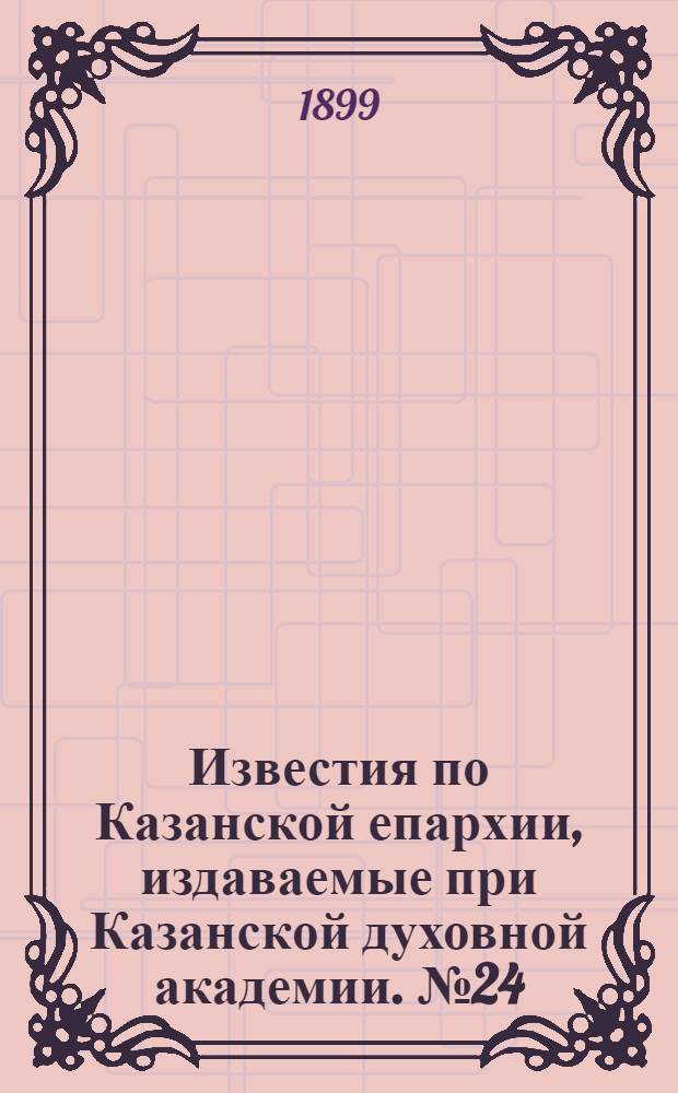Известия по Казанской епархии, издаваемые при Казанской духовной академии. № 24 (15 декабря 1899 г.)