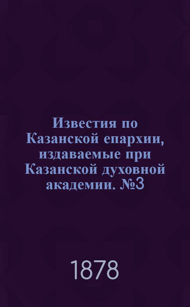 Известия по Казанской епархии, издаваемые при Казанской духовной академии. № 3 (1 февраля 1878 г.)