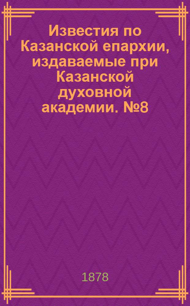 Известия по Казанской епархии, издаваемые при Казанской духовной академии. № 8 (15 апреля 1878 г.)