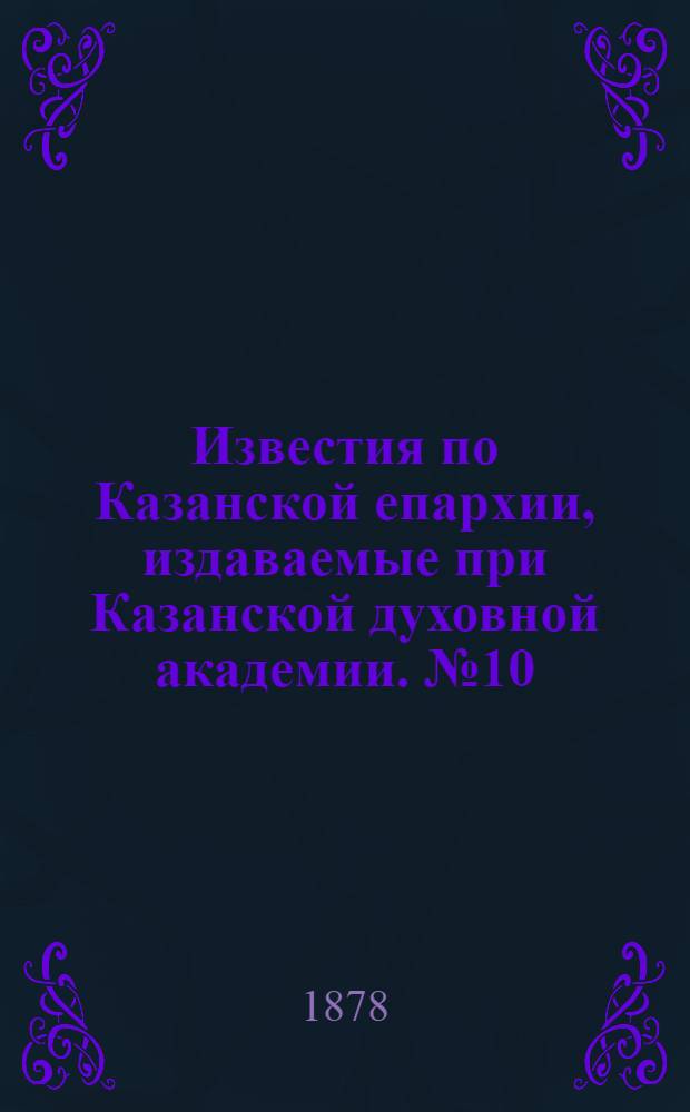 Известия по Казанской епархии, издаваемые при Казанской духовной академии. № 10 (15 мая 1878 г.)