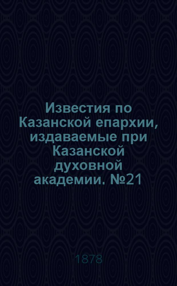 Известия по Казанской епархии, издаваемые при Казанской духовной академии. № 21 (1 ноября 1878 г.)