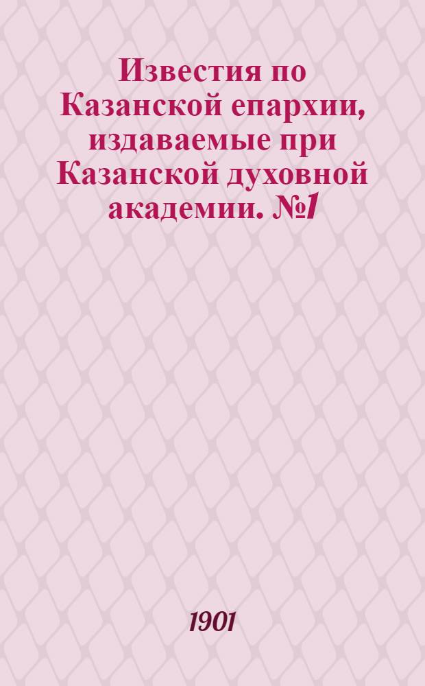 Известия по Казанской епархии, издаваемые при Казанской духовной академии. № 1 (1 января 1901 г.)