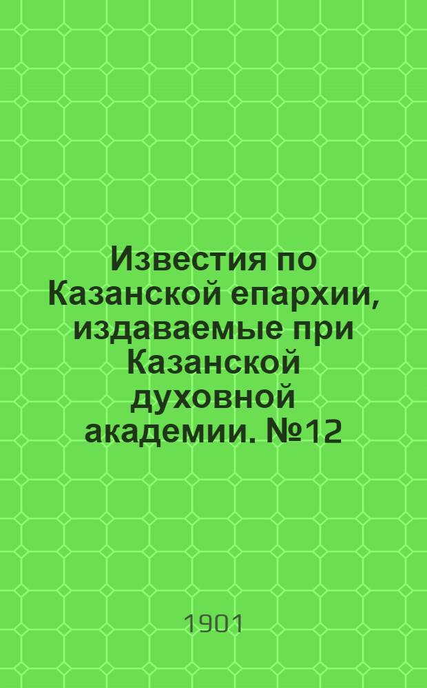Известия по Казанской епархии, издаваемые при Казанской духовной академии. № 12 (15 июня 1901 г.)
