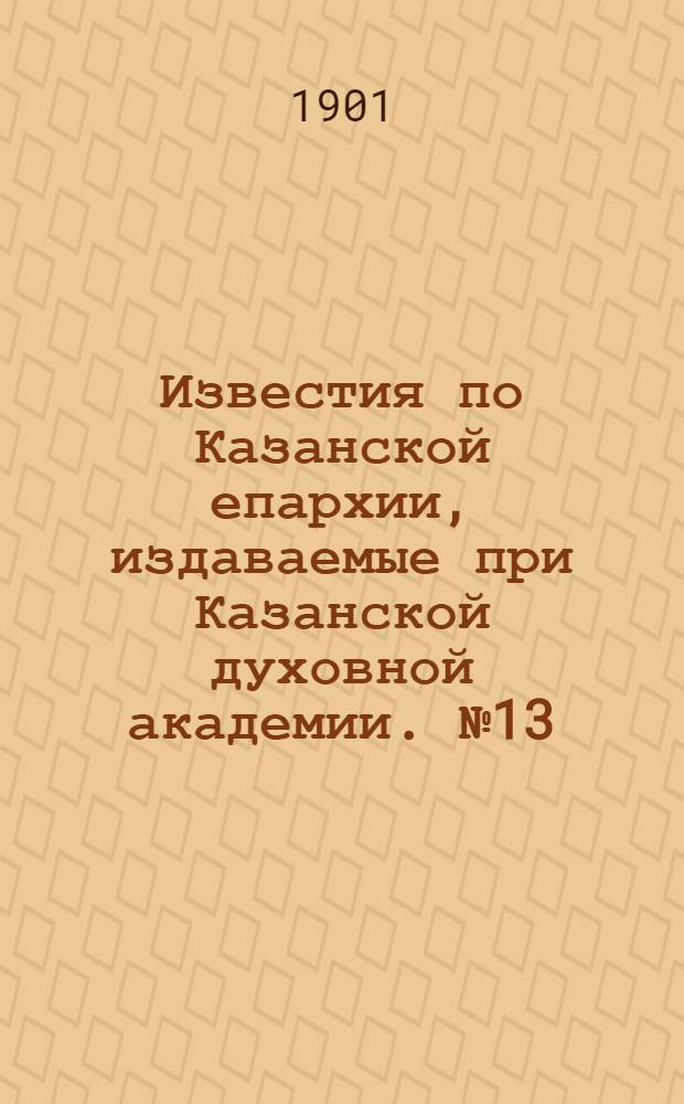 Известия по Казанской епархии, издаваемые при Казанской духовной академии. № 13 (1 июля 1901 г.)
