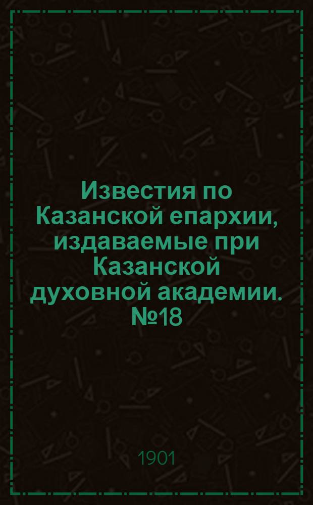 Известия по Казанской епархии, издаваемые при Казанской духовной академии. № 18 (15 сентября 1901 г.)