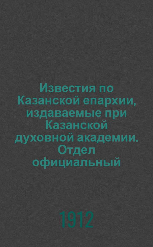 Известия по Казанской епархии, издаваемые при Казанской духовной академии. Отдел официальный, неофициальный. № 6 (8 февраля 1912 г.)