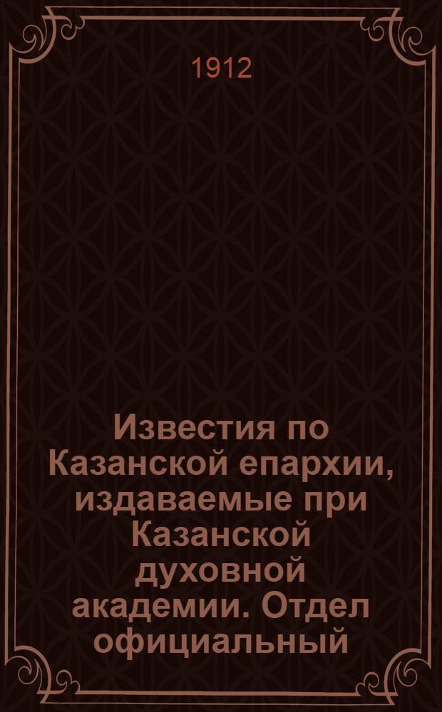 Известия по Казанской епархии, издаваемые при Казанской духовной академии. Отдел официальный, неофициальный. № 21 (1 июня 1912 г.)