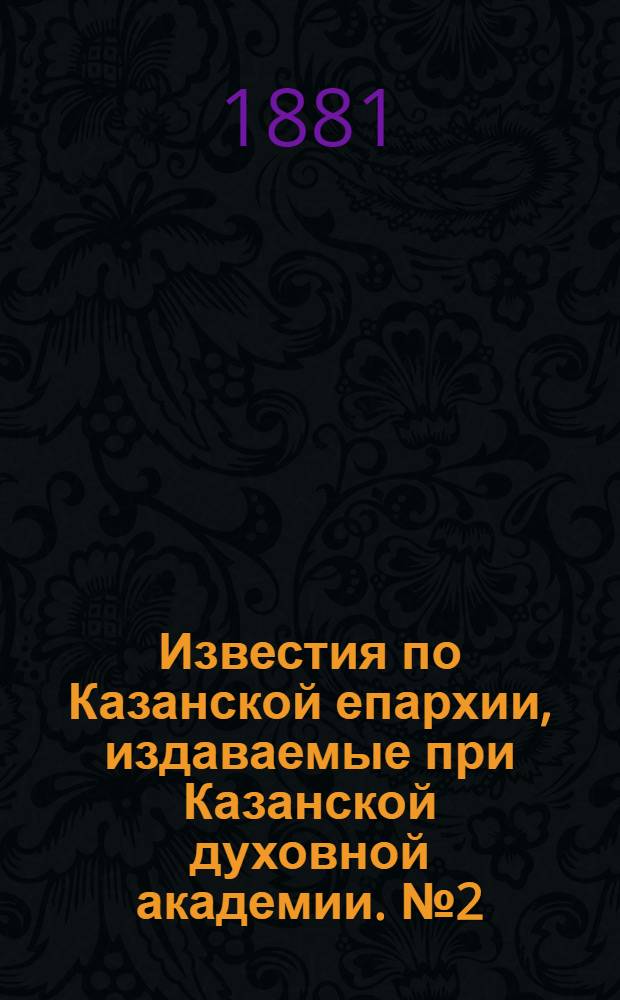 Известия по Казанской епархии, издаваемые при Казанской духовной академии. № 2 (15 января 1881 г.)