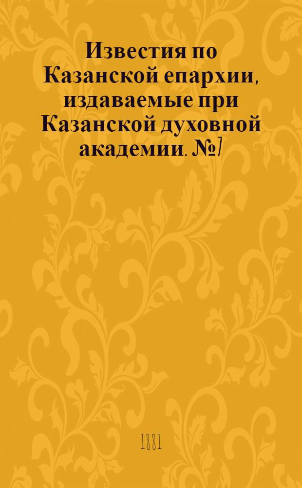 Известия по Казанской епархии, издаваемые при Казанской духовной академии. № 7 (1 апреля 1881 г.)