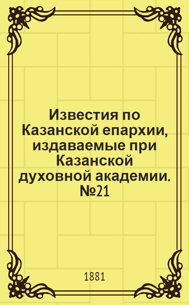 Известия по Казанской епархии, издаваемые при Казанской духовной академии. № 21 (1 ноября 1881 г.)