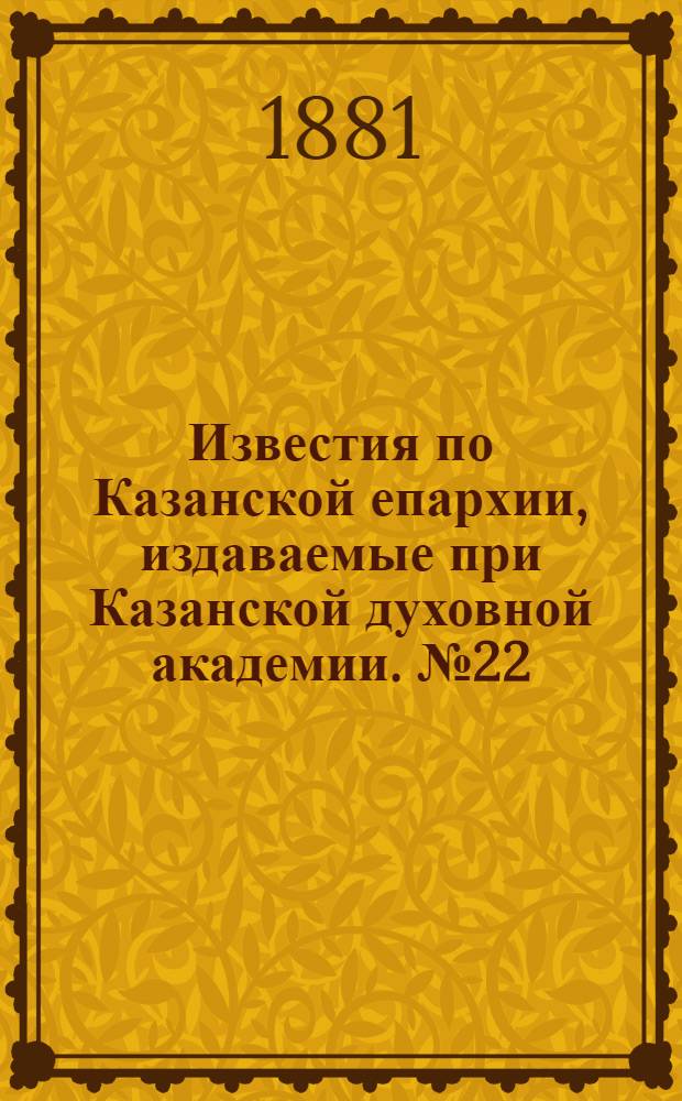 Известия по Казанской епархии, издаваемые при Казанской духовной академии. № 22 (15 ноября 1881 г.)