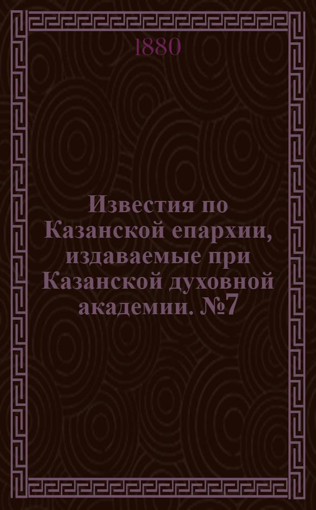 Известия по Казанской епархии, издаваемые при Казанской духовной академии. № 7 (1 апреля 1880 г.)