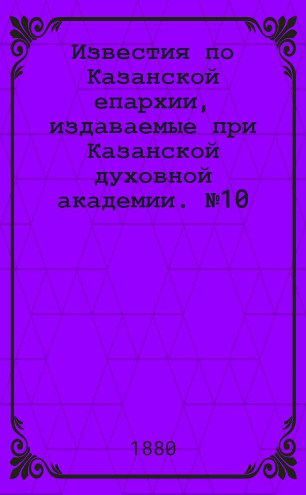 Известия по Казанской епархии, издаваемые при Казанской духовной академии. № 10 (15 мая 1880 г.)