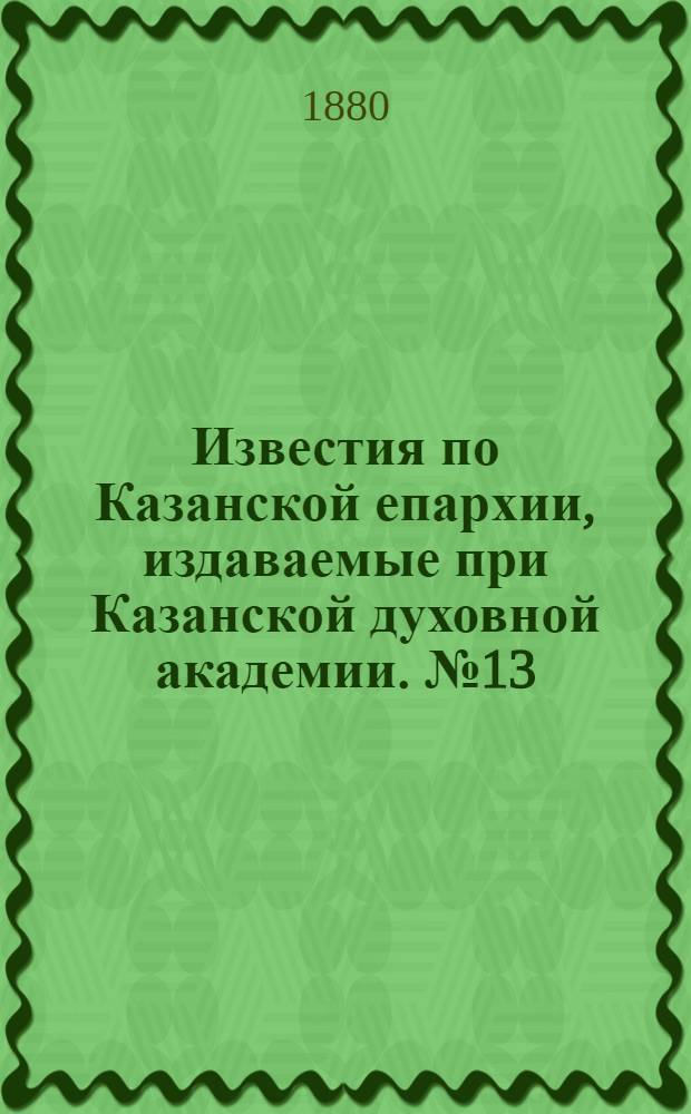 Известия по Казанской епархии, издаваемые при Казанской духовной академии. № 13 (1 июля 1880 г.)
