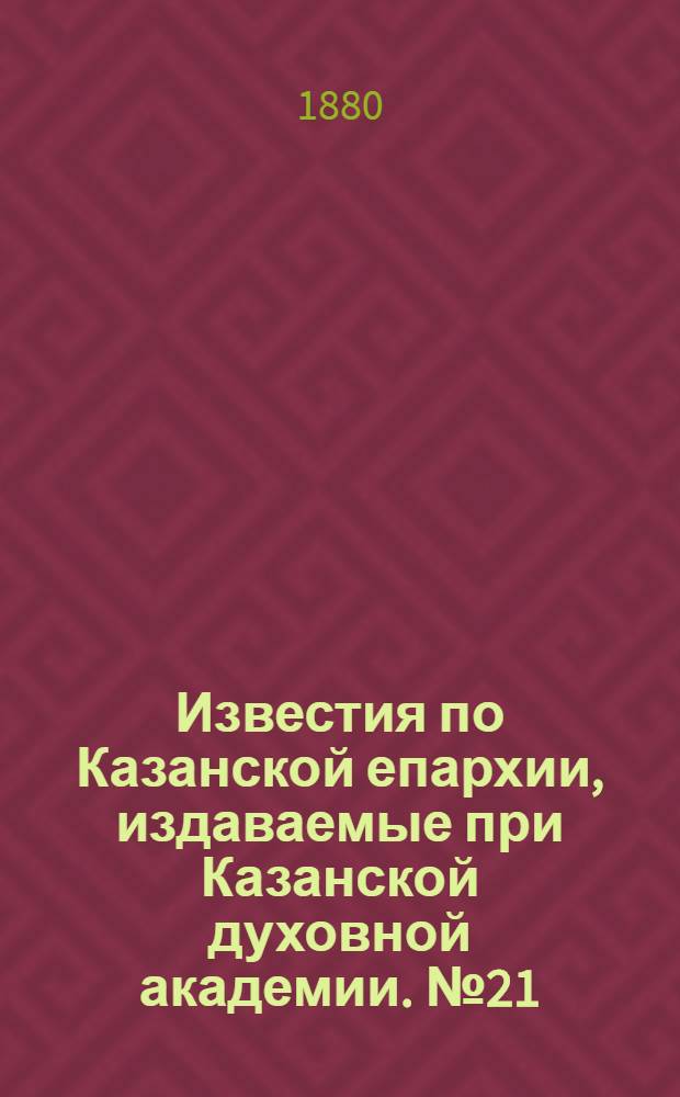 Известия по Казанской епархии, издаваемые при Казанской духовной академии. № 21 (1 ноября 1880 г.)
