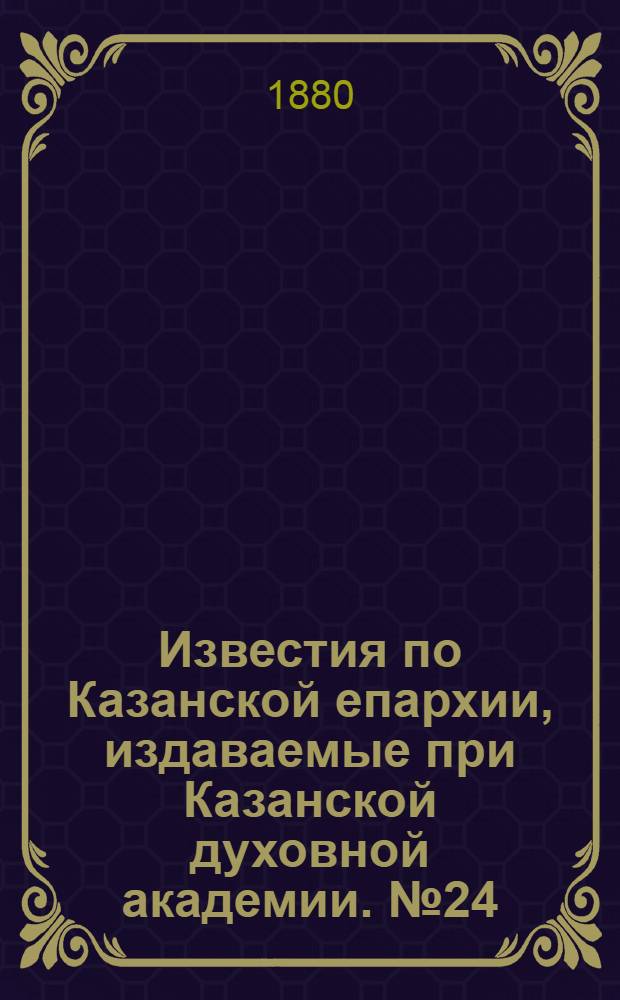 Известия по Казанской епархии, издаваемые при Казанской духовной академии. № 24 (15 декабря 1880 г.)