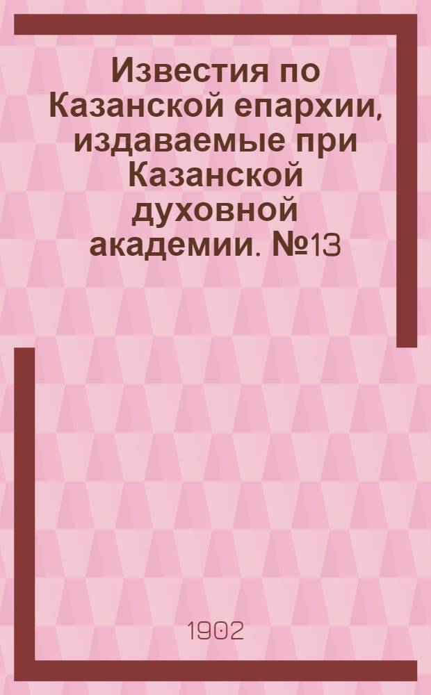 Известия по Казанской епархии, издаваемые при Казанской духовной академии. № 13 (1 июля 1902 г.)