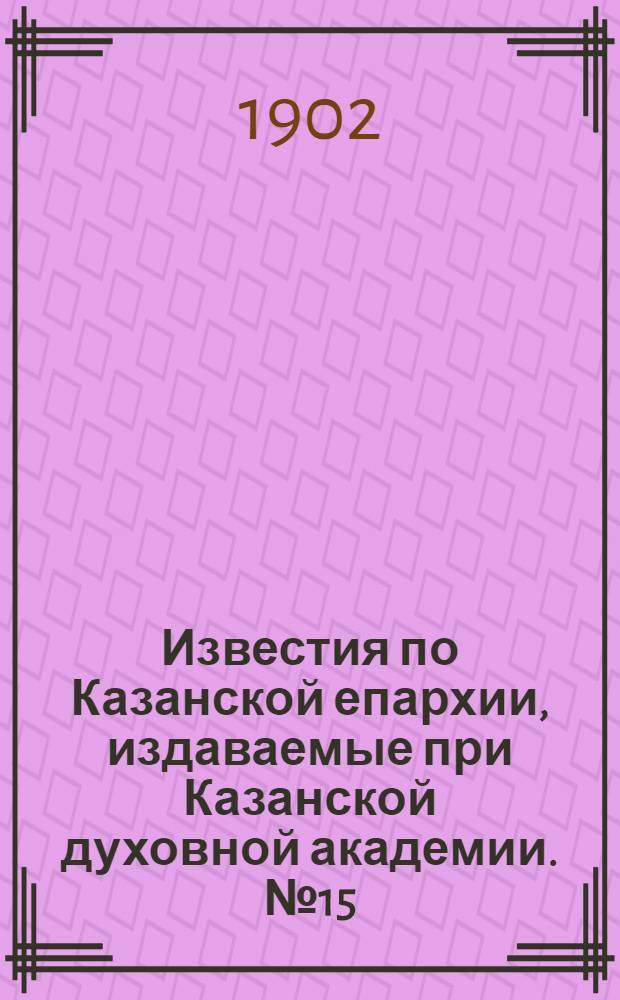 Известия по Казанской епархии, издаваемые при Казанской духовной академии. № 15 (1 августа 1902 г.)