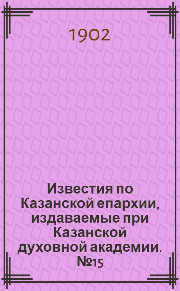 Известия по Казанской епархии, издаваемые при Казанской духовной академии. № 15 (1 августа 1902 г.)