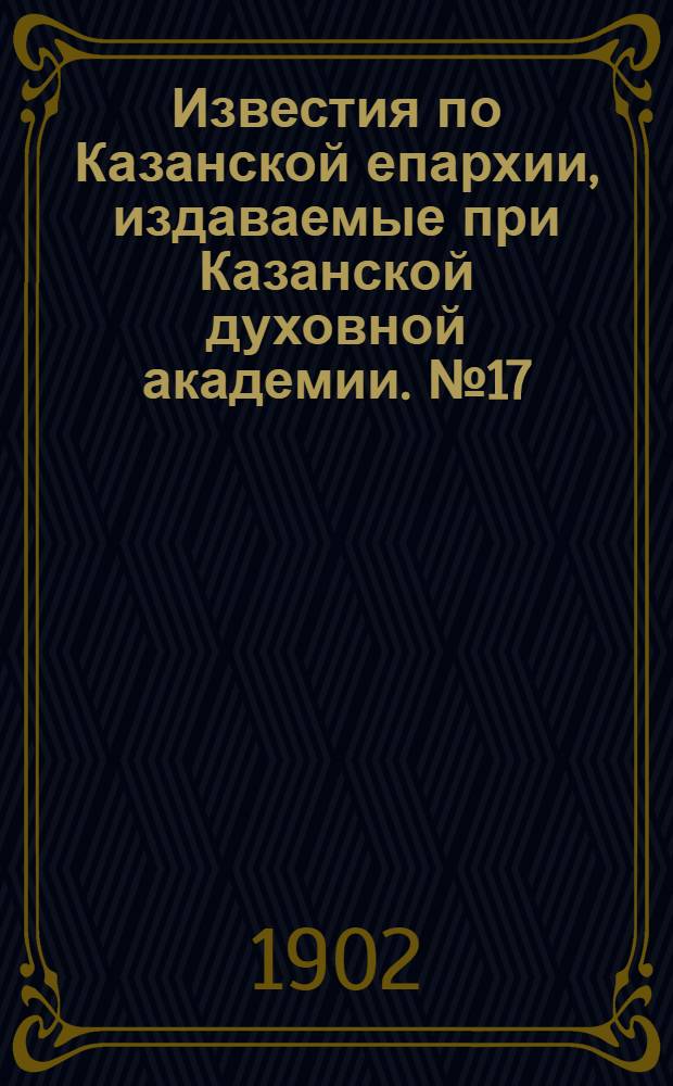 Известия по Казанской епархии, издаваемые при Казанской духовной академии. № 17 (1 сентября 1902 г.)