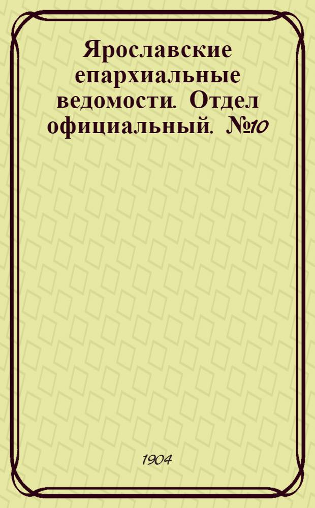Ярославские епархиальные ведомости. Отдел официальный. № 10 (7 марта 1904 г.)