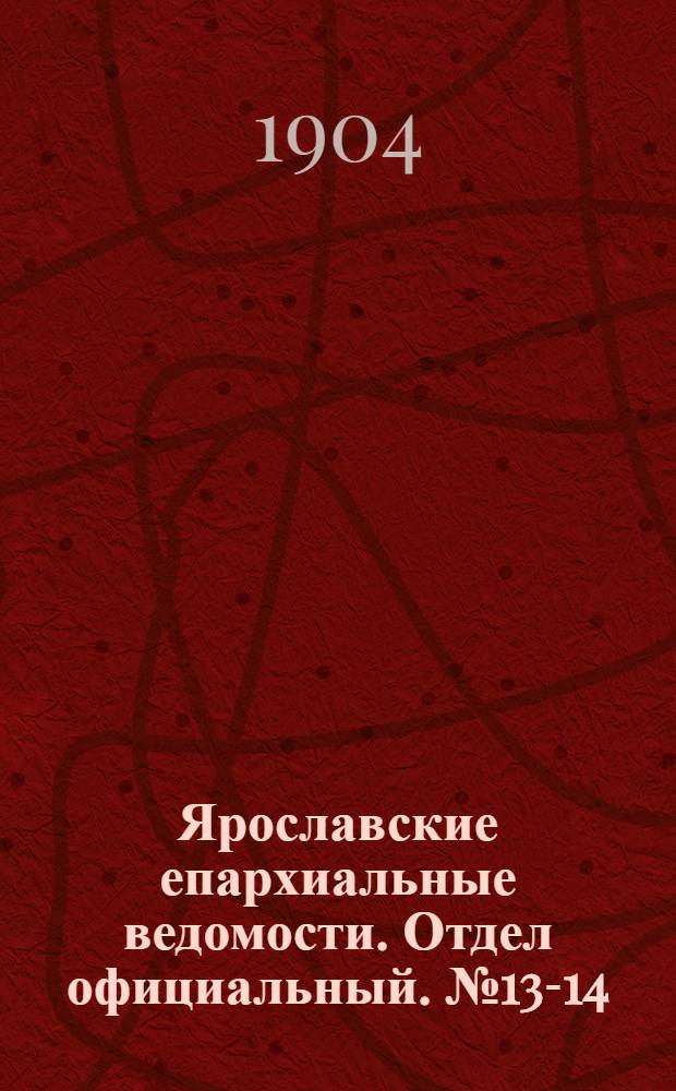 Ярославские епархиальные ведомости. Отдел официальный. № 13-14 (28 марта - 4 апреля 1904 г.)