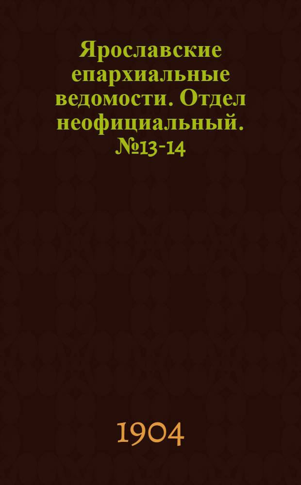Ярославские епархиальные ведомости. Отдел неофициальный. № 13-14 (28 марта - 4 апреля 1904 г.)