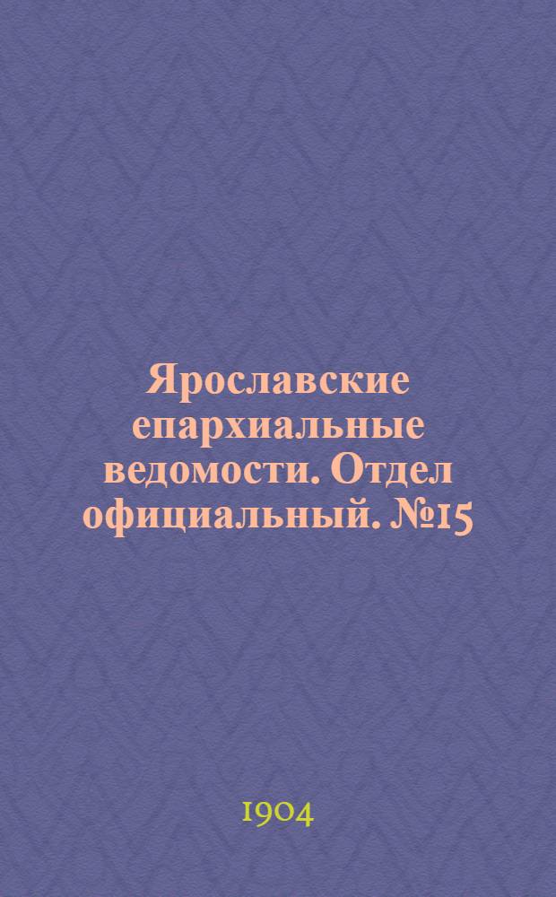 Ярославские епархиальные ведомости. Отдел официальный. № 15 (11 апреля 1904 г.)