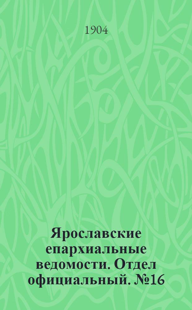 Ярославские епархиальные ведомости. Отдел официальный. № 16 (18 апреля 1904 г.)